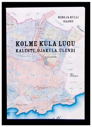 Kolme küla lugu : Kaleste, Ojaküla, Ülendi