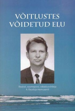 Võitlustes võidetud elu : realisti, soomepoisi, vabadusvõitleja A. Raudoja memuaarid