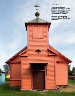 Vene vanausulised ja nende pühakojad Eestis = Русские старообрядцы Эстонии и их храмы = Russian old believers and their sacral buildings in Estonia