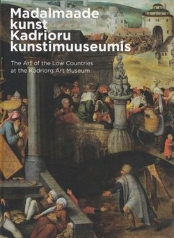 Madalmaade kunst Kadrioru kunstimuuseumis = The art of the Low Countries at the Kadriorg Art Museum