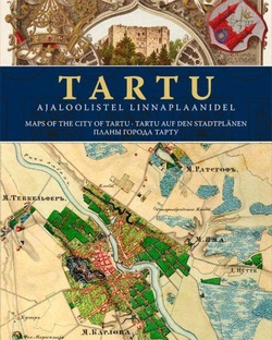 Tartu ajaloolistel linnaplaanidel 1600-2010 = Historical maps of the city of Tartu = Tartu auf den historischen Stadtplänen = Исторические планы города Тарту