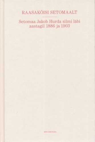 Raasakõisi Setomaalt. Setomaa Jakob Hurda silmi läbi aastagil 1886 ja 1903