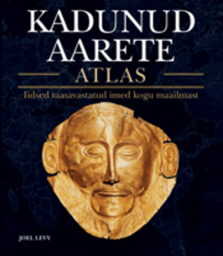 Kadunud aarete atlas. Iidsed taasavastatud imed kogu maailmast