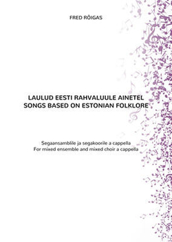 Laulud eesti rahvaluule ainetel segaansamblile ja segakoorile a cappella = Songs based on Estonian folklore
