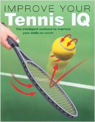 Improve Your Tennis IQ: The Intelligent Workout to Improve Your Skills on Court