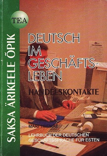 Deutsch im Geschäftsleben. Handelskontakte Lehrbuch der Deutschen Geschäftssprache für Esten. Saksa ärikeele õpik