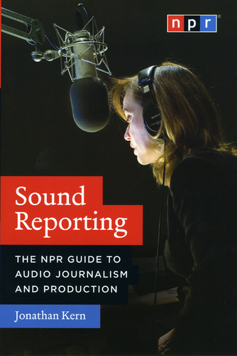 Sound Reporting. The NPR Guide to Audio Journalism and Production
