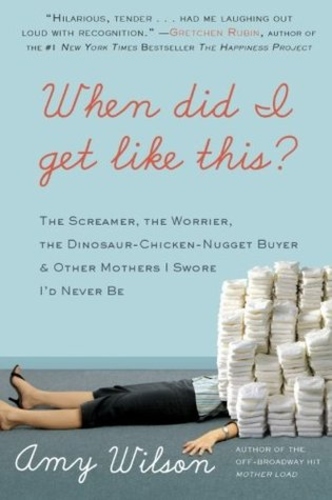 When Did I Get Like This?: The Screamer, the Worrier, the Dinosaur-Chicken-Nugget-Buyer, and Other Mothers I Swore I'd Never Be