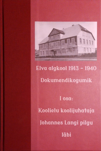 Elva algkool 1913-1940. Dokumendikogumik. I osa: Koolielu koolijuhataja Johannes Langi pilgu läbi.