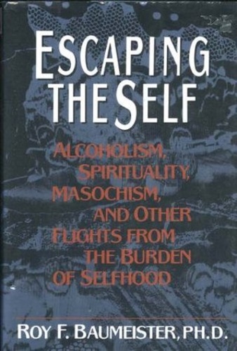 Escaping the Self: Alcoholism, Spirituality, Masochism, and Other Flights from the Burden of Selfhood