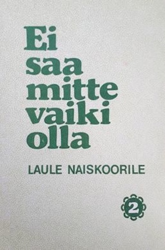 Ei saa mitte vaiki olla. Laule naiskoorile 2