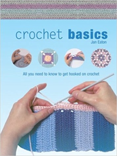 Crochet Basics. All Yoy Need to Know to Get Hooked on Crochet