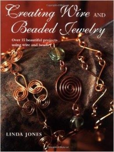 Creating Wire and Beaded Jewelry: Over 35 Beautiful Projects Using Wire and Beads