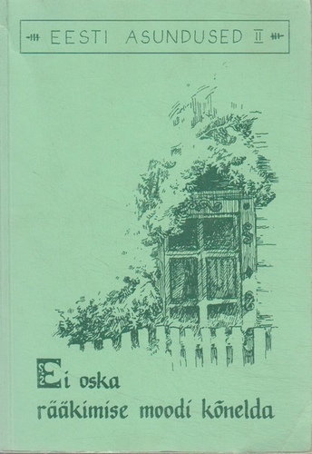 Ei oska rääkimise moodi kõnelda : Zolotaja Niva, Semjonovka, Jurjevka, Koidula. Eesti asundused II