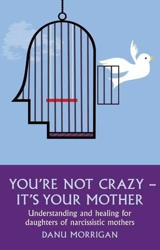 You're Not Crazy - It's Your Mother : Understanding and healing for daughters of narcissistic mothers