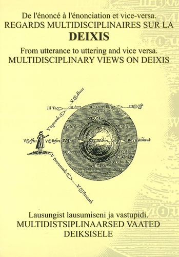 Regards multidisciplinaires sur la deixis : de l'énoncé à l'énonciation et vice-versa = Multidisciplinary views on deixis : from utterance to uttering and vice versa = Multidistsiplinaarsed vaated deiksisele : lausungist lausumiseni ja vastupidi