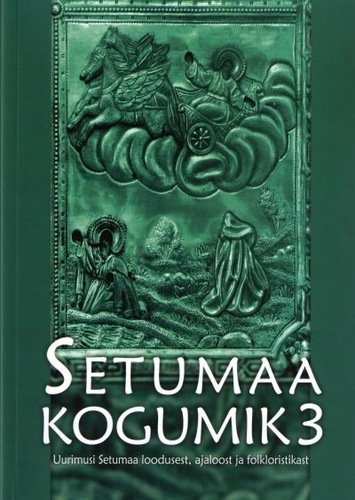 Setumaa kogumik 3. osa. Uurimusi Setumaa loodusest, ajaloost ja folkloristikast