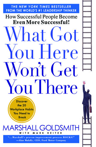 What Got You Here Won’t Get You There: How Successful People Become Even More Successful