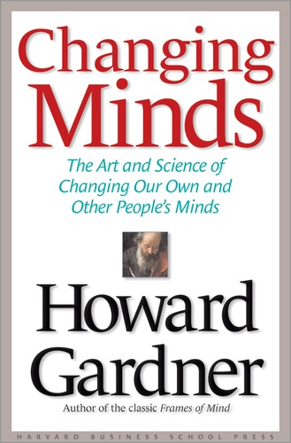 Changing Minds: The Art and Science of Changing Our Own and Other Peoples Minds (Leadership for the Common Good)