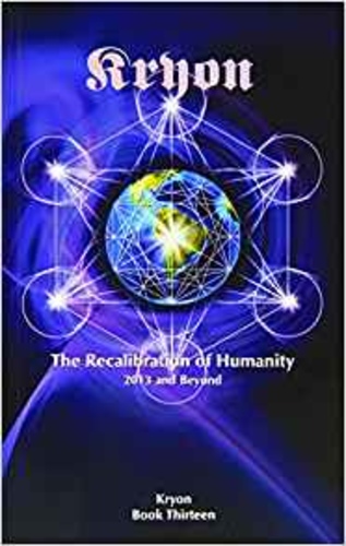 The Recalibration of Humanity: 2013 and Beyond (Kryon Book 13)