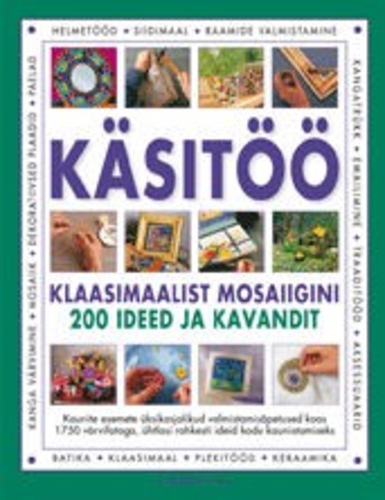 Käsitöö. Klaasimaalist mosaiigini. 200 ideed ja kavandit.