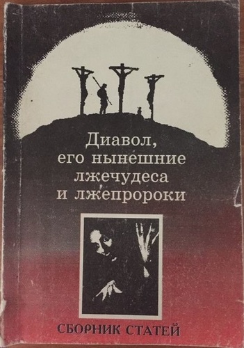 Диавол и его нынешние лжечудеса и лжепророки: сборник статей