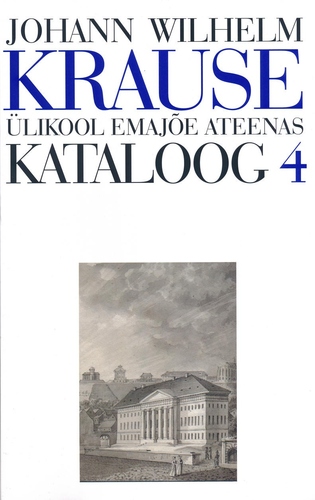 Johann Wilhelm Krause. Ülikool Emajõe Ateenas. Kataloog 4