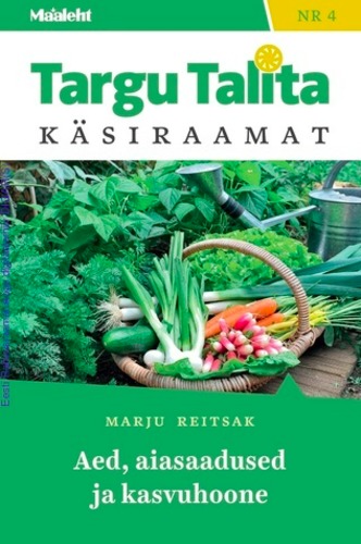 Targu Talita käsiraamat nr 4 / Aed, aiasaadused ja kasvuhoone