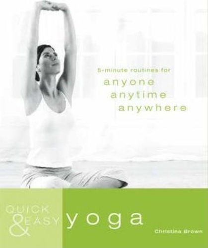 Quick and Easy Yoga : 5-Minute Routines for Anyone, Anytime, Anywhere