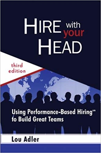 Hire with Your Head: Using Performance-Based Hiring to Build Great Teams