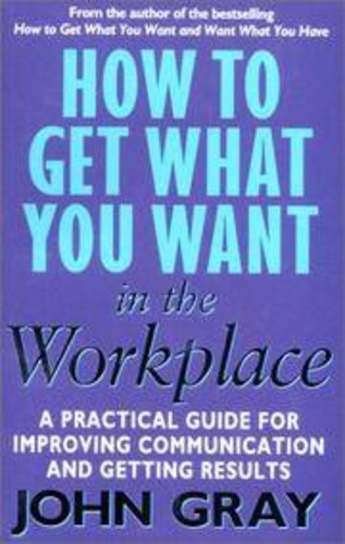 How to Get What You Want In The Workplace: How to maximise your professional potential