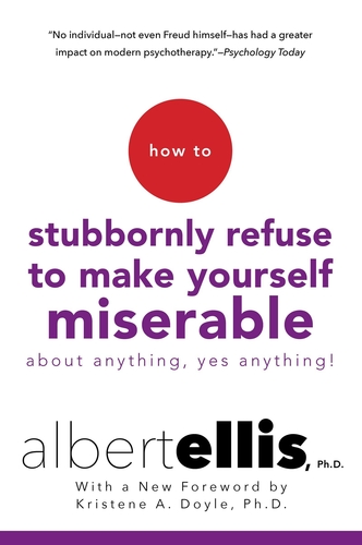 How to Stubbornly Refuse to Make Yourself Miserable About Anything -- Yes, Anything!