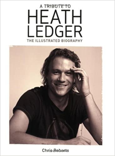 A Tribute to Heath Ledger: The Illustrated Biography