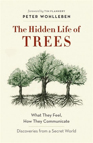 The Hidden Life of Trees: What They Feel, How They Communicate – Discoveries from a Secret World