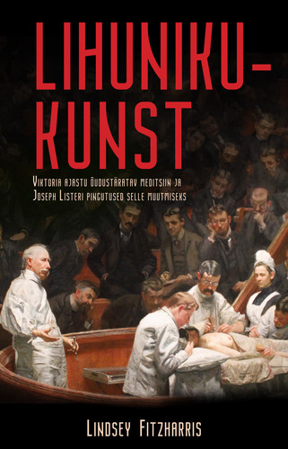 Lihunikukunst. Viktoria ajastu õudustäratav meditsiin ja Joseph Listeri pingutused selle muutmiseks