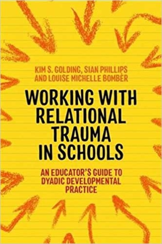 Working With Relational Trauma in Schools. An Educator’s Guide to Using Dyadic Developmental Practice