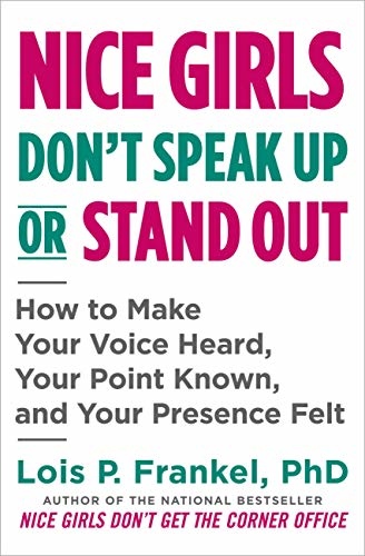 Nice girls don't speak up or stand out: how to make your voice heard, your point known, and your presence felt