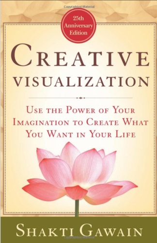 Creative Visualization: Use the Power of Your Imagination to Create What You Want in Your Life