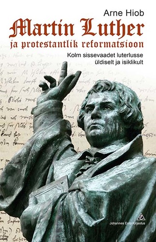 Martin Luther ja protestantlik reformatsioon. Kolm sissevaadet luterlusse üldiselt ja isiklikult
