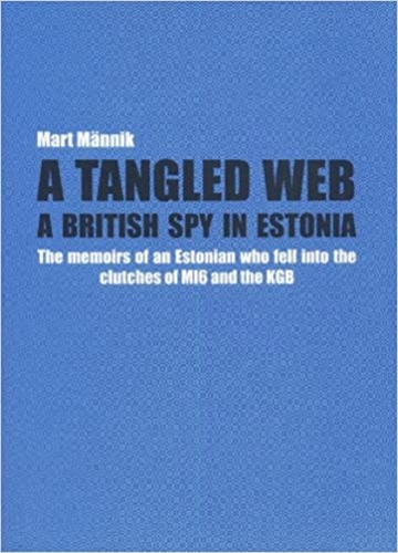 A Tangled Web : A British Spy In Estonia; The memoirs of an Estonian who fell into the clutches of MI6 and the K.G.B.