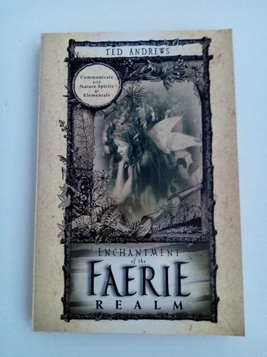 Enchantment of the Faerie Realm: Communicate With Nature Spirits and Elementals