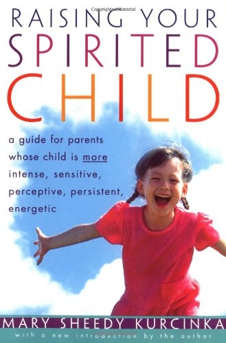 Raising Your Spirited Child A Guide for Parents Whose Child Is More Intense, Sensitive, Perceptive, Persistent, Energetic