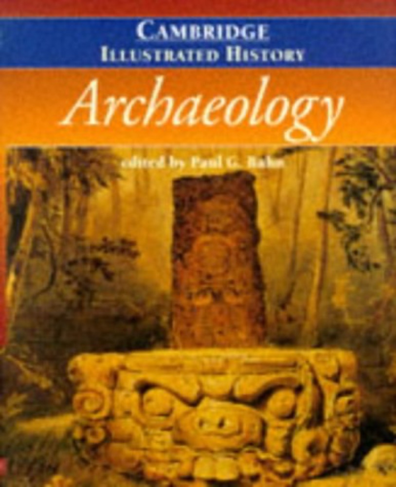 The Cambridge Illustrated History of Archaeology (Cambridge Illustrated Histories)