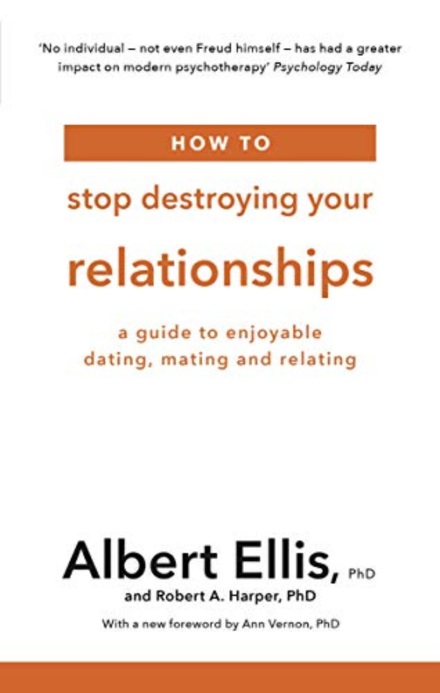 How To Stop Destroying Your Relationships: A Guide to Enjoyable Dating, Mating and Relating 